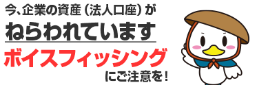 今、企業の資産（法人口座）がねらわれています！